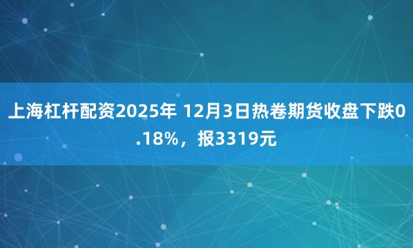 上海杠杆配资2025年 12月3日热卷期货收盘下跌0.18%，报3319元