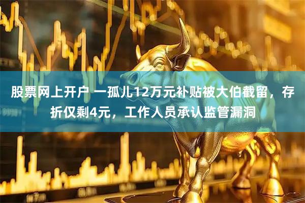 股票网上开户 一孤儿12万元补贴被大伯截留，存折仅剩4元，工作人员承认监管漏洞